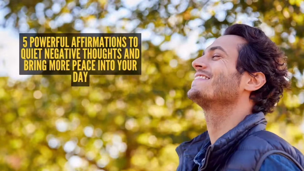 5 powerful affirmations to quiet negative thoughts and bring more peace into your day